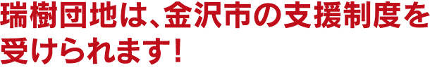 瑞樹団地は、金沢市の支援制度を受けられます！